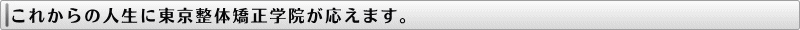 これからの人生に東京整体矯正学院が応えます。